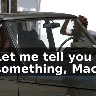 Let me tell you something, Mac.