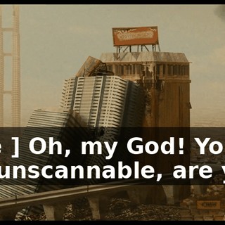 [ Joe ] Oh, my God! You're not unscannable, are you?