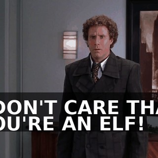 I DON'T CARE THAT YOU'RE AN ELF!