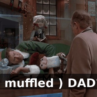 ( muffled ) DAD?