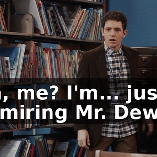 Oh, me? I'm... just admiring Mr. Dewey