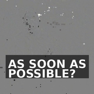 AS SOON AS POSSIBLE?