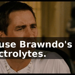 'Cause Brawndo's got electrolytes.