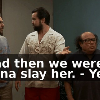 - And then we were gonna slay her. - Yeah.