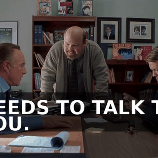 NEEDS TO TALK TO YOU.