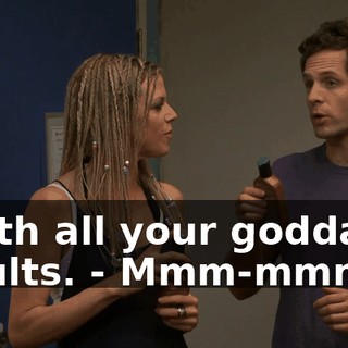 - with all your goddamn insults. - Mmm-mmm.