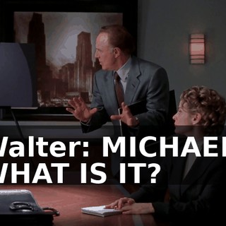 Walter: MICHAEL, WHAT IS IT?