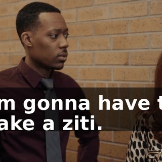I'm gonna have to bake a ziti.