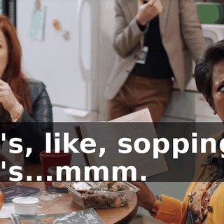 It's, like, sopping. It's...mmm.
