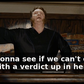 We gonna see if we can't come up with a verdict up in here.
