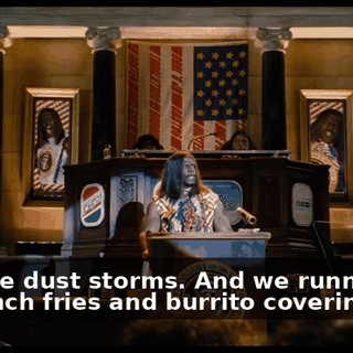And the dust storms. And we runnin' out of French fries and burrito coverings.