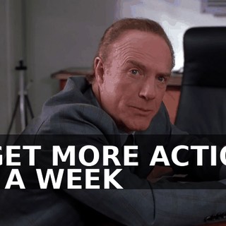 I GET MORE ACTION IN A WEEK