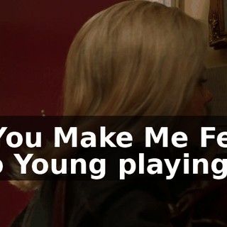 ( You Make Me Feel So Young playing )