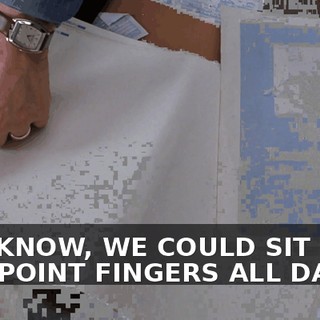 YOU KNOW, WE COULD SIT HERE AND POINT FINGERS ALL DAY.
