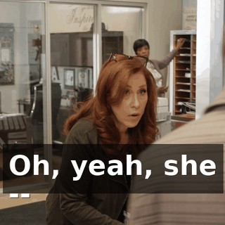 Oh, yeah, she --