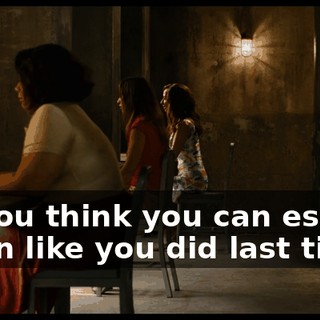 So you think you can escape again like you did last time?