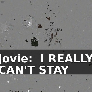 Jovie: ♪ I REALLY CAN'T STAY ♪