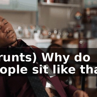 (grunts) Why do people sit like that?