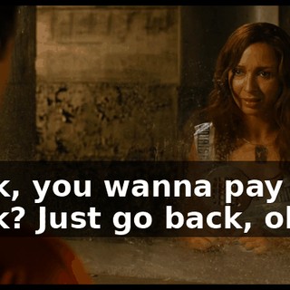 Look, you wanna pay me back? Just go back, okay?