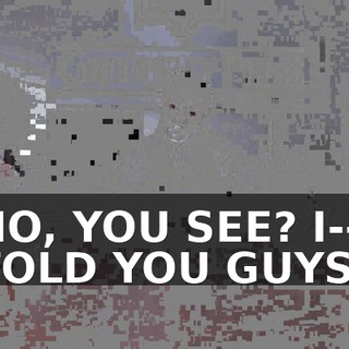 NO, YOU SEE? I--I TOLD YOU GUYS.