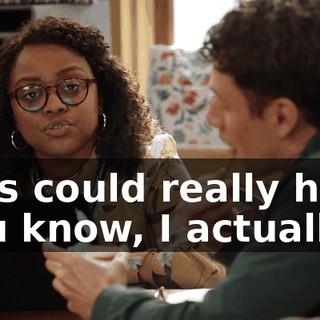 -This could really help. -You know, I actually