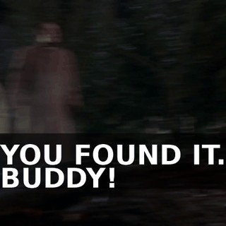 YOU FOUND IT. BUDDY!