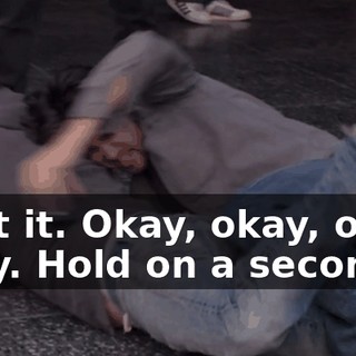I got it. Okay, okay, okay, okay. Hold on a second.