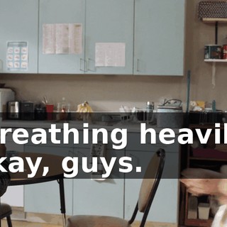 (breathing heavily) Okay, guys.