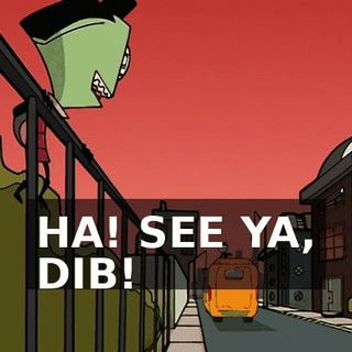 HA! SEE YA, DIB!