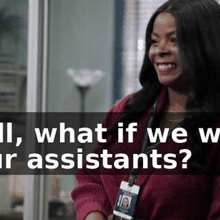 Well, what if we were your assistants?