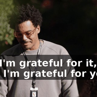 but I'm grateful for it, like how I'm grateful for you.