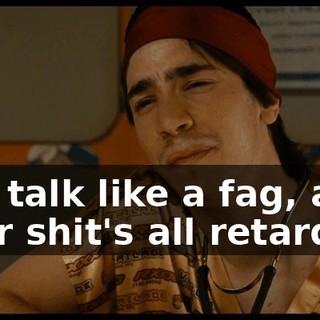 You talk like a fag, and your shit's all retarded.