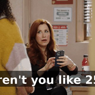 Aren't you like 25?