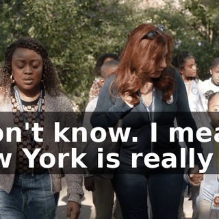 I don't know. I mean, New York is really far.