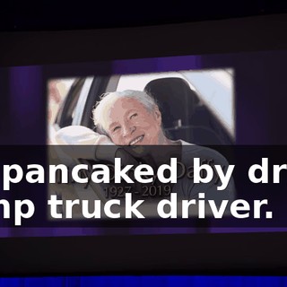 92, pancaked by drunk dump truck driver.
