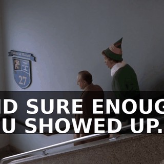 AND SURE ENOUGH, YOU SHOWED UP.
