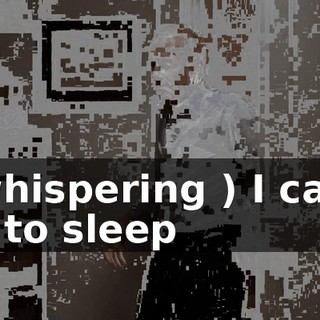 ( whispering ) I can't go to sleep