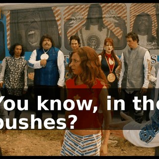 You know, in the bushes?