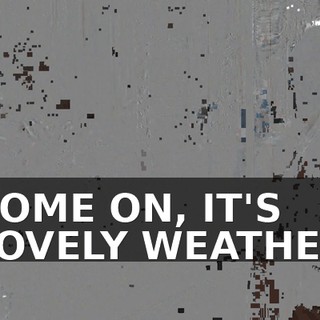 ♪ COME ON, IT'S LOVELY WEATHER ♪
