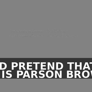 ♪ AND PRETEND THAT HE IS PARSON BROWN ♪