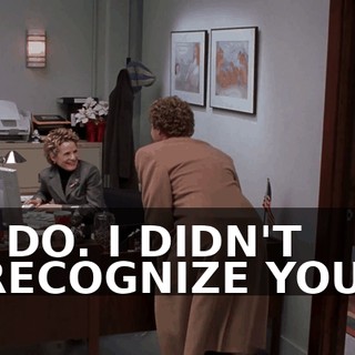 I DO. I DIDN'T RECOGNIZE YOU.