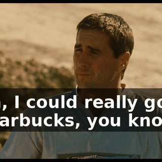 Man, I could really go for a Starbucks, you know?