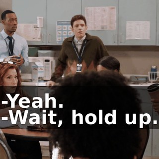 -Yeah. -Wait, hold up.