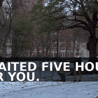 I WAITED FIVE HOURS FOR YOU.