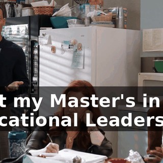I got my Master's in Educational Leadership,