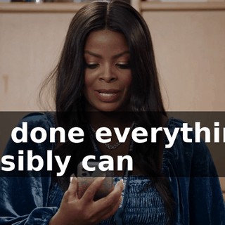 I've done everything I possibly can