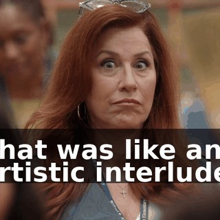 That was like an artistic interlude.