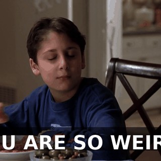 YOU ARE SO WEIRD.