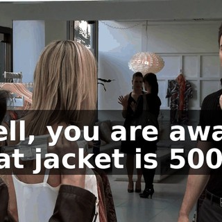 Well, you are aware that jacket is $500?