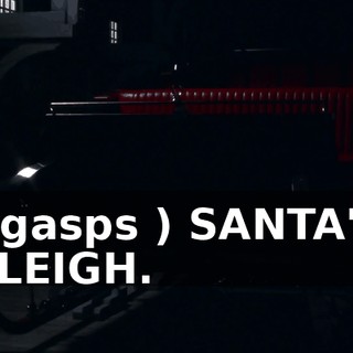 ( gasps ) SANTA'S SLEIGH.